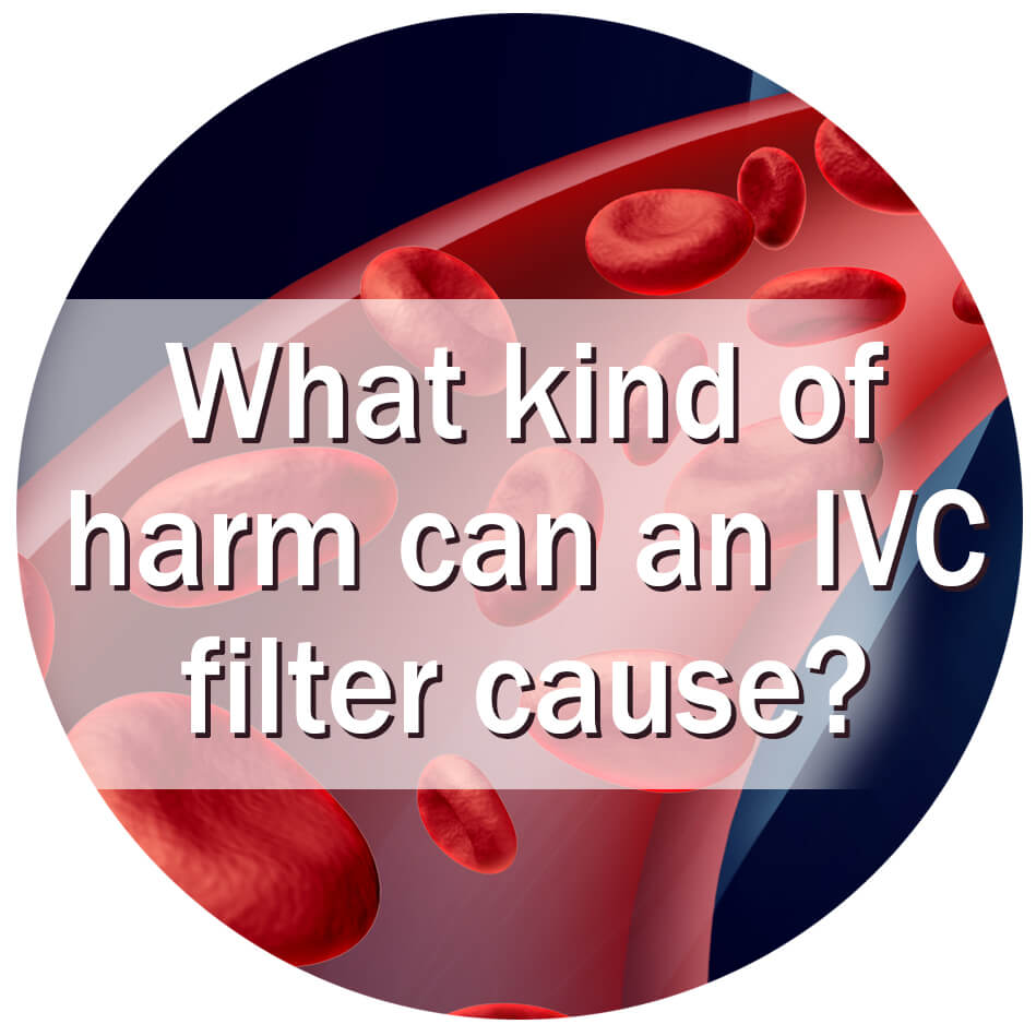 What kind of harm can an IVC filter cause?